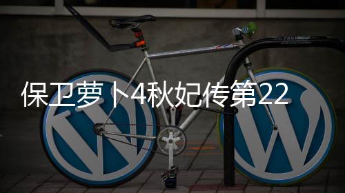 保卫第22关攻略萝卜4秋妃传
